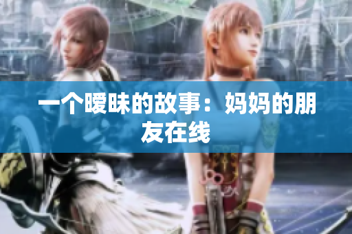 一个暧昧的故事：妈妈的朋友在线