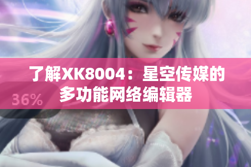 了解XK8004：星空传媒的多功能网络编辑器