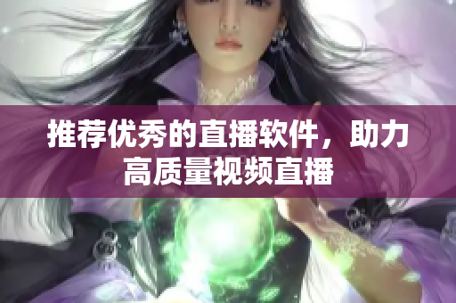 推荐优秀的直播软件，助力高质量视频直播