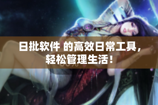 日批软件 的高效日常工具，轻松管理生活！
