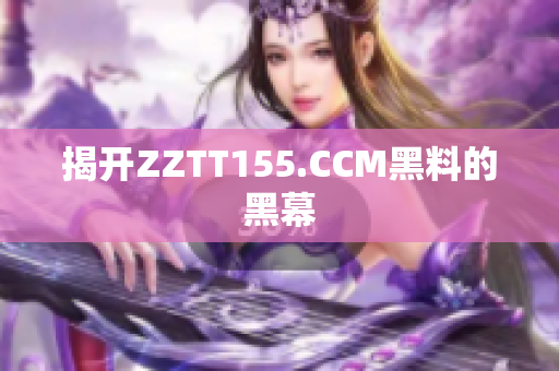 揭开ZZTT155.CCM黑料的黑幕