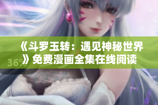 《斗罗玉转：遇见神秘世界》免费漫画全集在线阅读