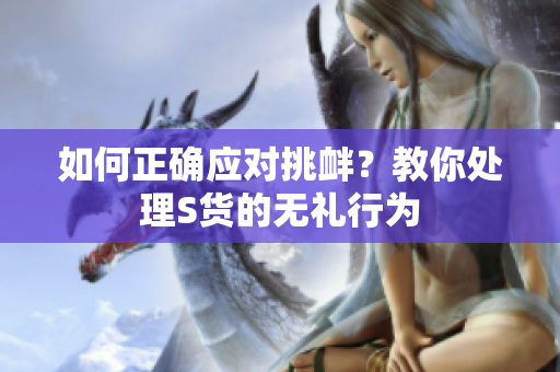 如何正确应对挑衅？教你处理S货的无礼行为