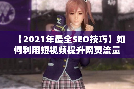 【2021年最全SEO技巧】如何利用短视频提升网页流量？