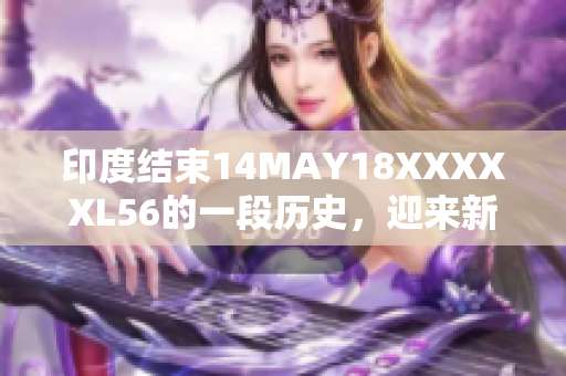 印度结束14MAY18XXXXXL56的一段历史，迎来新机遇