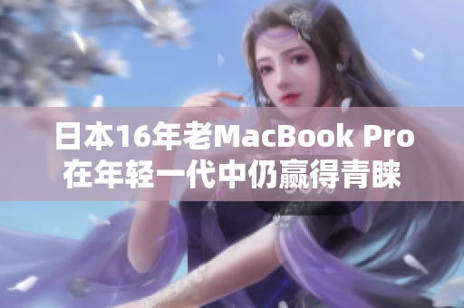 日本16年老MacBook Pro在年轻一代中仍赢得青睐