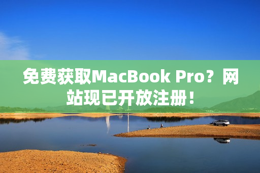 免费获取MacBook Pro？网站现已开放注册！