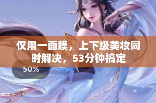 仅用一面膜，上下级美妆同时解决，53分钟搞定