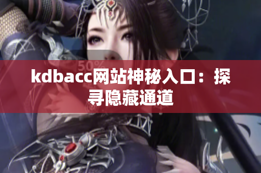 kdbacc网站神秘入口：探寻隐藏通道