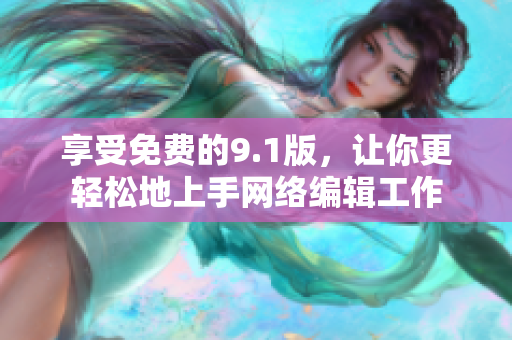 享受免费的9.1版，让你更轻松地上手网络编辑工作