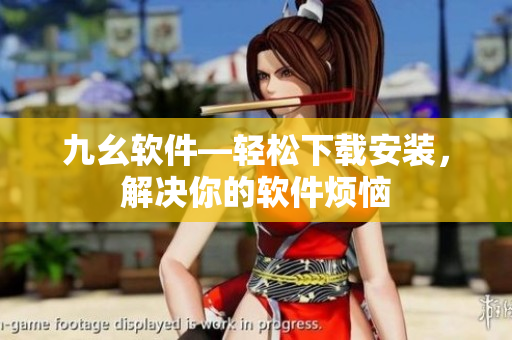 九幺软件—轻松下载安装，解决你的软件烦恼