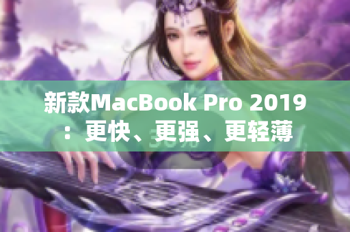 新款MacBook Pro 2019：更快、更强、更轻薄