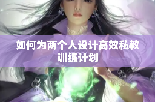 如何为两个人设计高效私教训练计划