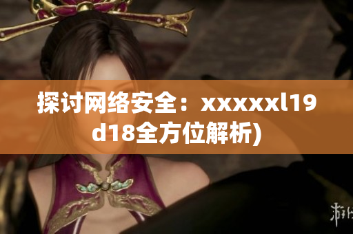 探讨网络安全：xxxxxl19d18全方位解析)