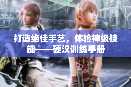 打造绝佳手艺，体验神级技能——硬汉训练手册