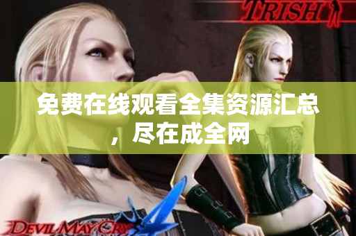 免费在线观看全集资源汇总，尽在成全网