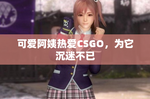 可爱阿姨热爱CSGO，为它沉迷不已