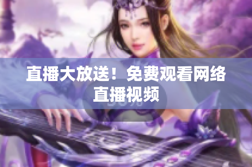 直播大放送！免费观看网络直播视频