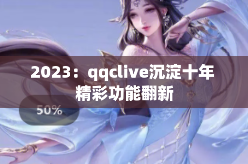 2023：qqclive沉淀十年 精彩功能翻新