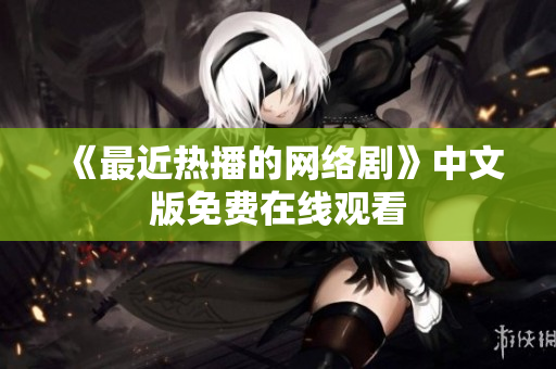 《最近热播的网络剧》中文版免费在线观看