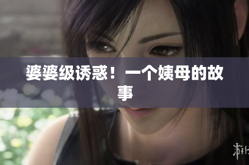 婆婆级诱惑！一个姨母的故事