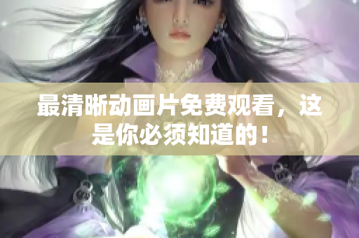 最清晰动画片免费观看，这是你必须知道的！