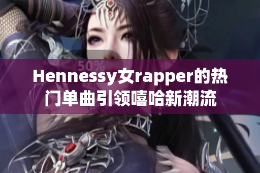 Hennessy女rapper的热门单曲引领嘻哈新潮流