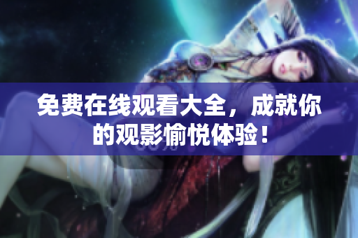 免费在线观看大全，成就你的观影愉悦体验！