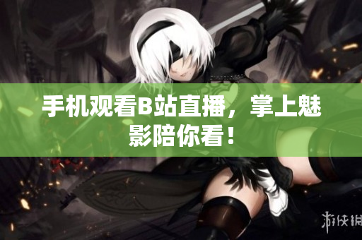 手机观看B站直播，掌上魅影陪你看！