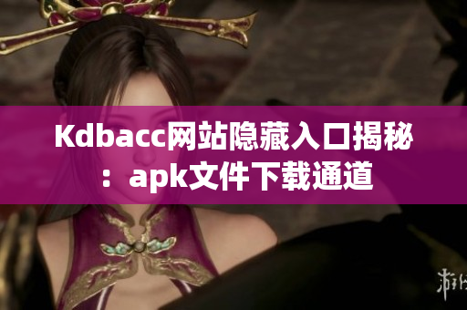 Kdbacc网站隐藏入口揭秘：apk文件下载通道