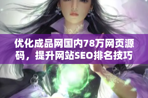 优化成品网国内78万网页源码，提升网站SEO排名技巧