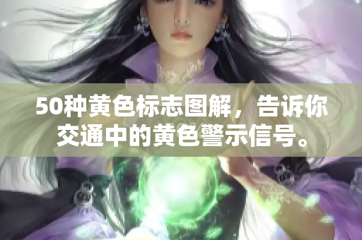 50种黄色标志图解，告诉你交通中的黄色警示信号。