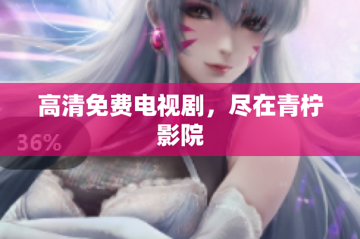 高清免费电视剧，尽在青柠影院