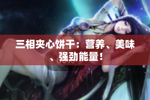 三相夹心饼干：营养、美味、强劲能量！