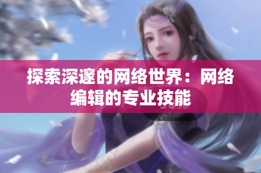 探索深邃的网络世界：网络编辑的专业技能