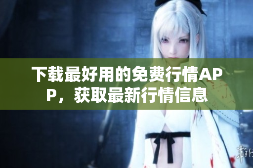 下载最好用的免费行情APP，获取最新行情信息