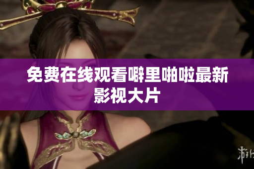 免费在线观看噼里啪啦最新影视大片