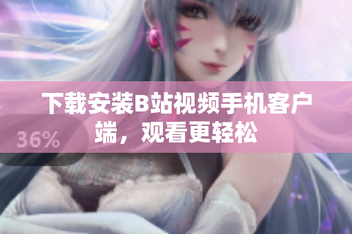 下载安装B站视频手机客户端，观看更轻松