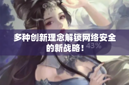 多种创新理念解锁网络安全的新战略！