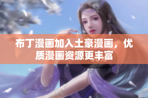 布丁漫画加入土豪漫画，优质漫画资源更丰富