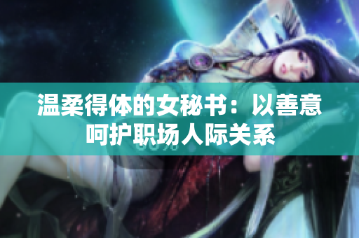 温柔得体的女秘书：以善意呵护职场人际关系