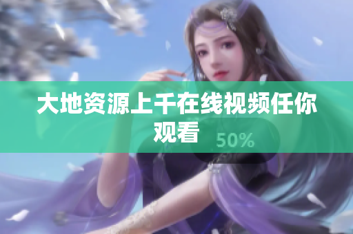 大地资源上千在线视频任你观看