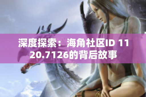 深度探索：海角社区ID 1120.7126的背后故事