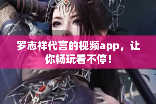 罗志祥代言的视频app，让你畅玩看不停！
