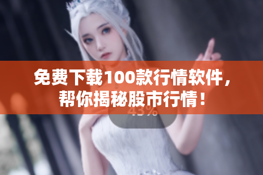 免费下载100款行情软件，帮你揭秘股市行情！