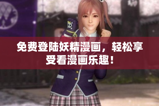 免费登陆妖精漫画，轻松享受看漫画乐趣！