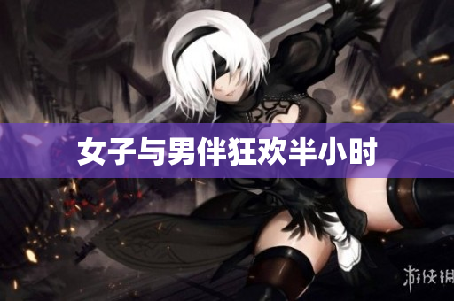 女子与男伴狂欢半小时