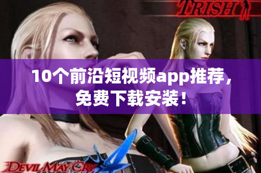 10个前沿短视频app推荐，免费下载安装！