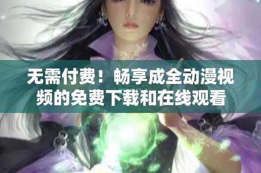 无需付费！畅享成全动漫视频的免费下载和在线观看
