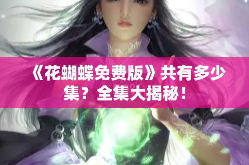 《花蝴蝶免费版》共有多少集？全集大揭秘！